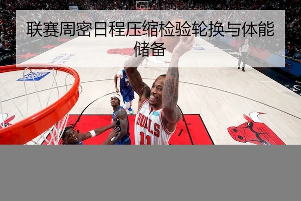 联赛周密日程压缩检验轮换与体能储备 - YiHao