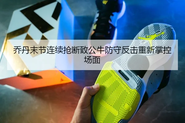 乔丹末节连续抢断致公牛防守反击重新掌控场面